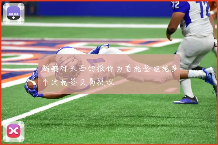 鹈鹕对米西的报价为首轮签拒绝多个次轮签交易提议