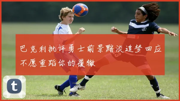 巴克利批评勇士前景黯淡追梦回应不愿重蹈你的覆辙