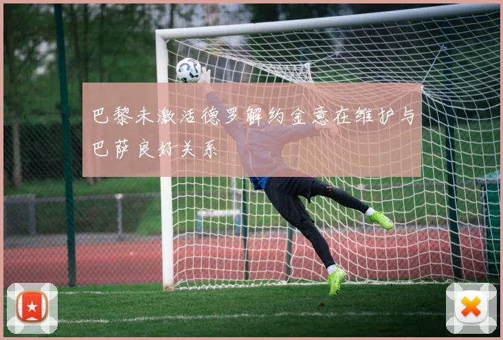 巴黎未激活德罗解约金意在维护与巴萨良好关系