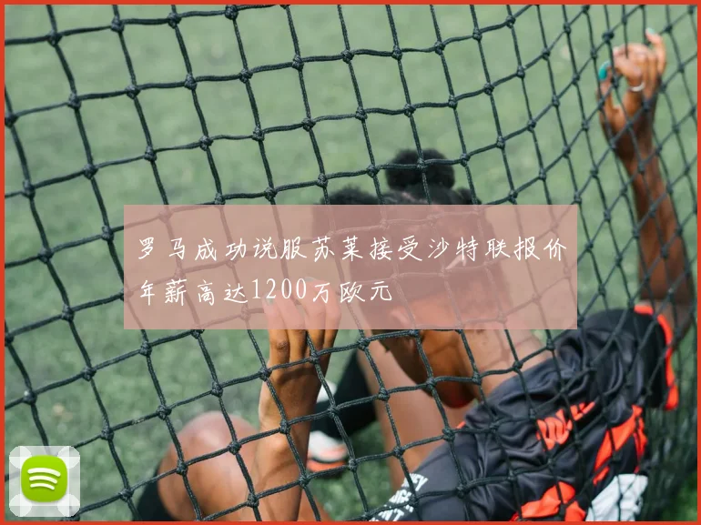 罗马成功说服苏莱接受沙特联报价年薪高达1200万欧元