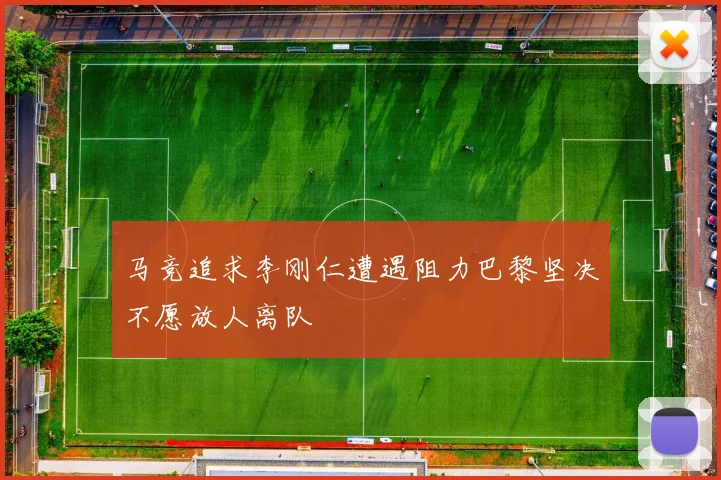 马竞追求李刚仁遭遇阻力巴黎坚决不愿放人离队