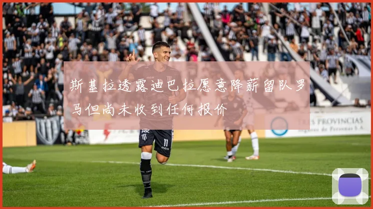 斯基拉透露迪巴拉愿意降薪留队罗马但尚未收到任何报价