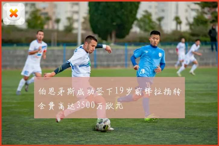 伯恩茅斯成功签下19岁前锋拉扬转会费高达3500万欧元