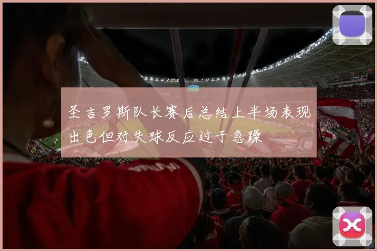 圣吉罗斯队长赛后总结上半场表现出色但对失球反应过于急躁